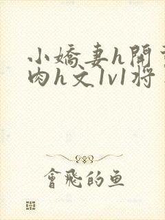 小娇妻h开荤粗肉h文1v1将军