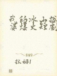 我的冰山总裁老婆爆火短剧