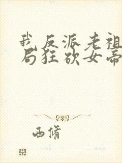 我反派老祖宗开局狂砍女帝txt下载