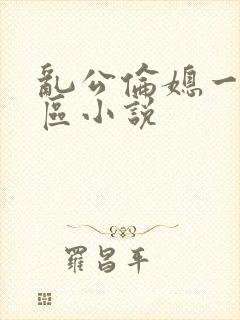 乱公伦媳一二三区小说