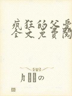 疯狂的父爱小说全文免费阅读