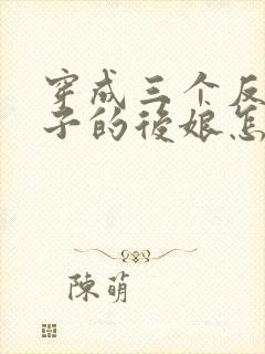 穿成三个反派崽子的后娘怎么办txt