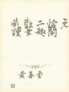 藏欢二恰免费阅读笔趣阁