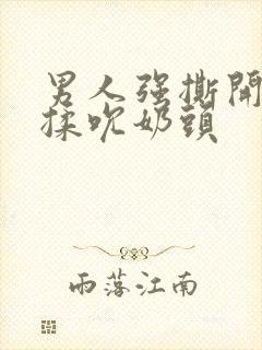男人强撕开奶罩揉吮奶头