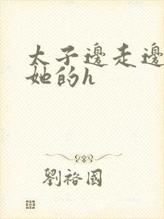 太子边走边挺进她的h