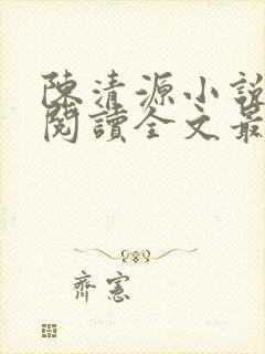 陈清源小说免费阅读全文最新章节