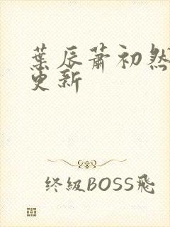 叶辰萧初然今日更新