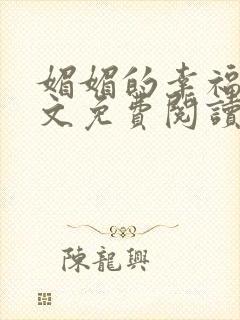媚媚的幸福生全文免费阅读无弹窗笔趣阁