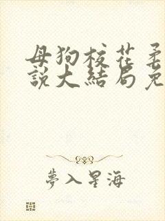 母狗校花柔儿小说大结局免费阅读