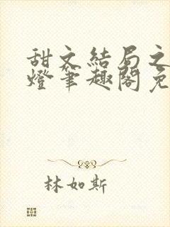甜文结局之后青灯笔趣阁免费阅读