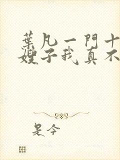 叶凡一门十忠烈嫂子我真不是傻子