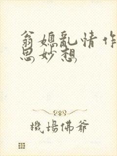 翁媳乱情作者奇思妙想