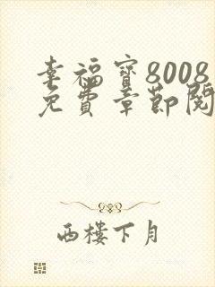 幸福宝8008免费章节阅读最新章节更新
