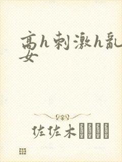 高h刺激h乱亲女
