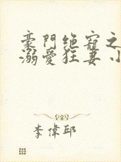 豪门绝宠之峥少溺爱狂妻 小说