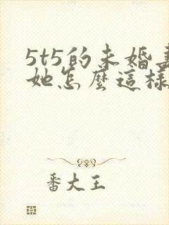 5t5的未婚妻她怎么这样免费阅读