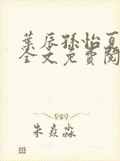 叶辰孙怡夏若雪全文免费阅读笔趣封面