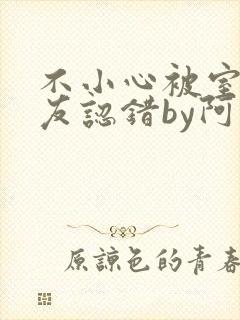 不小心被室友男友认错by阿温女主最后