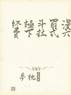 终极斗罗漫画免费下拉式六漫画