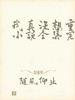我真没想重生啊小说全集完整版