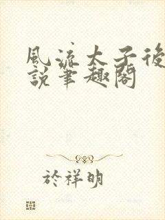 风流太子后宫小说笔趣阁