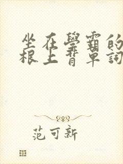 坐在学霸的大紫根上背单词