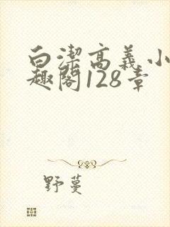白洁高义小说笔趣阁128章