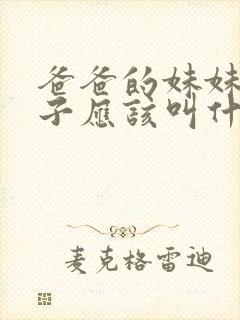 爸爸的妹妹小孩子应该叫什么