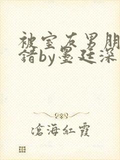 被室友男朋友认错by墨廷深 小说