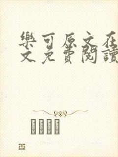 乐可原文在线全文免费阅读笔趣阁有弹窗