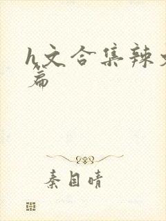 h文合集辣文短篇