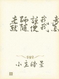 老师说我考好了就随便我怎样