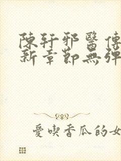 陈轩邪医传承最新章节无弹窗免费阅读