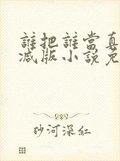 谁把谁当真未删减版小说免费阅读