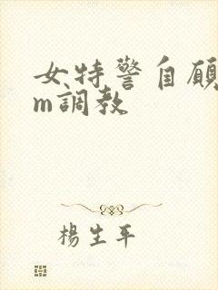 女特警自愿被sm调教