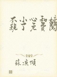 不小心和嫡姐换亲了免费阅读无弹窗小说