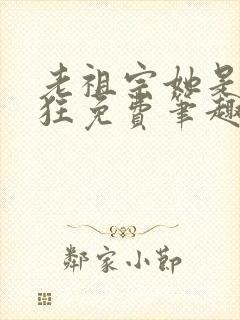 老祖宗她是真的狂免费笔趣阁