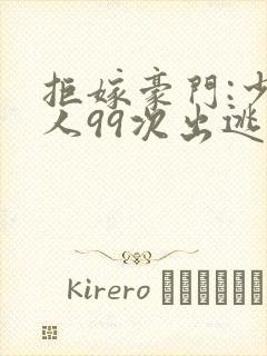 拒嫁豪门:少夫人99次出逃未删减版