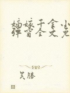 嫡嫁千金小说无弹窗全文免费阅读