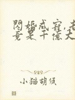 闪婚成宠,老公竟是千亿大佬短剧