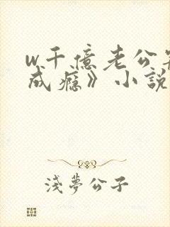 w千亿老公宠妻成瘾》小说封面