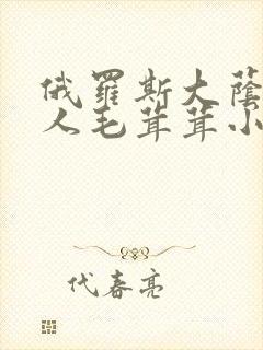 俄罗斯大荫蒂女人毛茸茸小说