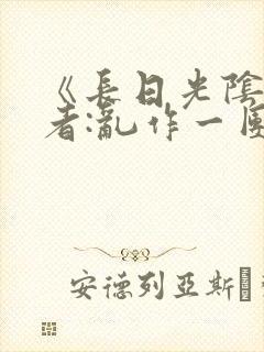 《长日光阴》作者:乱作一团