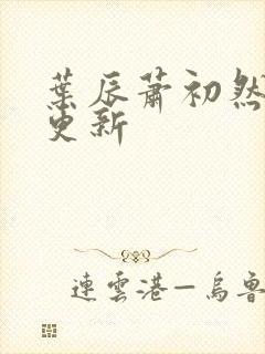叶辰萧初然最快更新