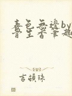 春色无边by谜骨生香笔趣全文