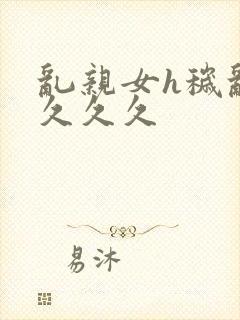 乱亲女h秽乱长久久久封面