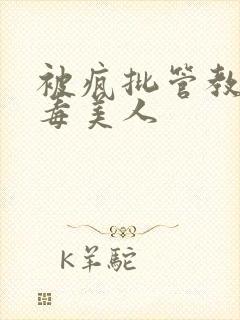 被疯批管教的恶毒美人