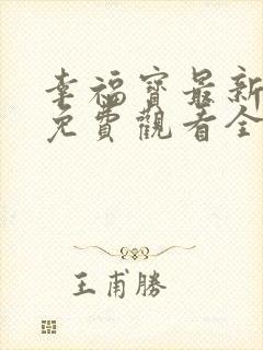 幸福宝最新章节免费观看全集