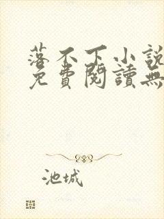 落不下小说全文免费阅读无广告