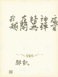 我在精神病院笔趣阁无弹窗